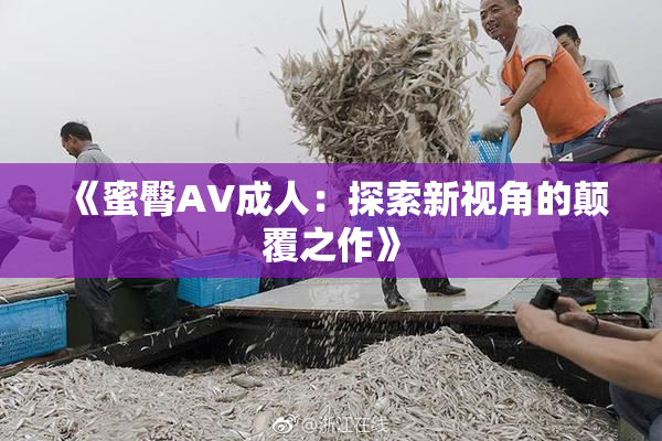 《蜜臀AV成人：探索新视角的颠覆之作》