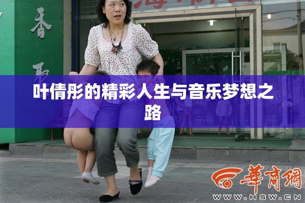 叶倩彤的精彩人生与音乐梦想之路