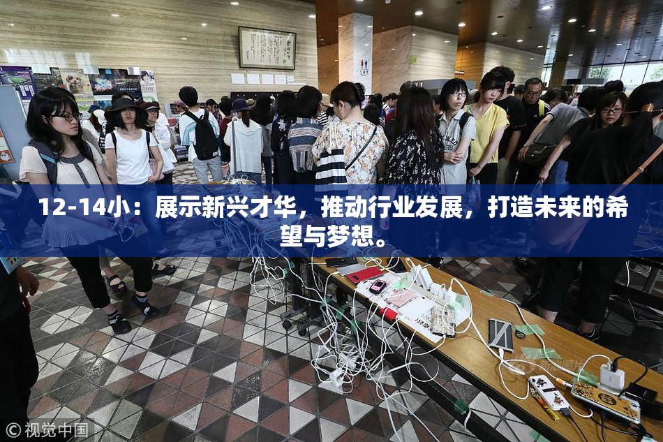 12-14小：展示新兴才华，推动行业发展，打造未来的希望与梦想。