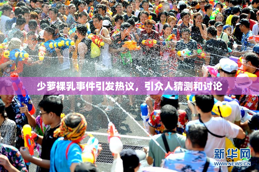 少萝裸乳事件引发热议，引众人猜测和讨论