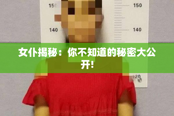 女仆揭秘：你不知道的秘密大公开!