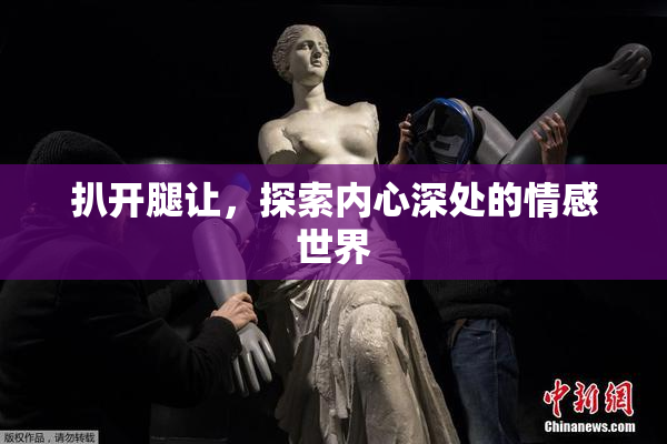 扒开腿让，探索内心深处的情感世界