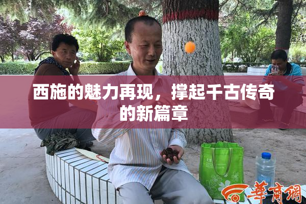 西施的魅力再现，撑起千古传奇的新篇章