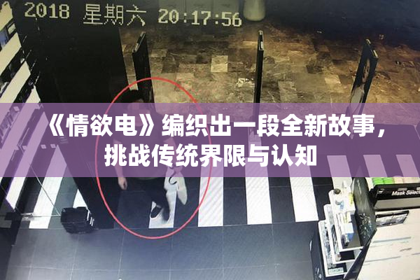 《情欲电》编织出一段全新故事，挑战传统界限与认知