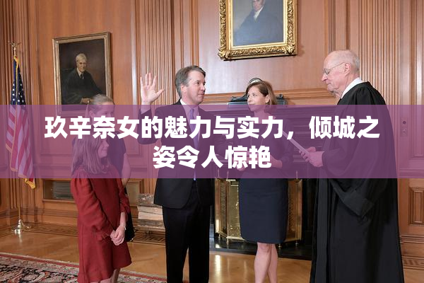 玖辛奈女的魅力与实力，倾城之姿令人惊艳