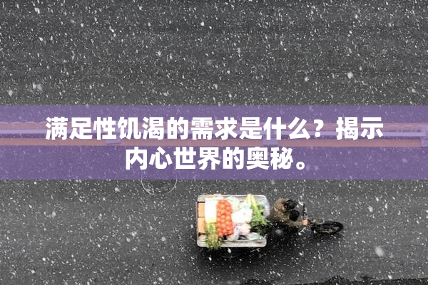 满足性饥渴的需求是什么？揭示内心世界的奥秘。