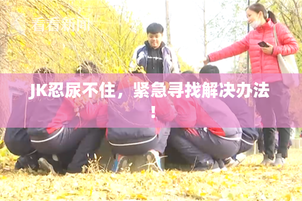 JK忍尿不住，紧急寻找解决办法！