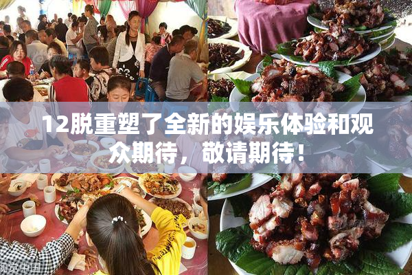 12脱重塑了全新的娱乐体验和观众期待，敬请期待！