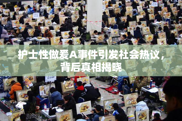 护士性做爰A事件引发社会热议，背后真相揭晓