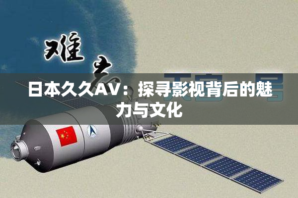 日本久久AV：探寻影视背后的魅力与文化