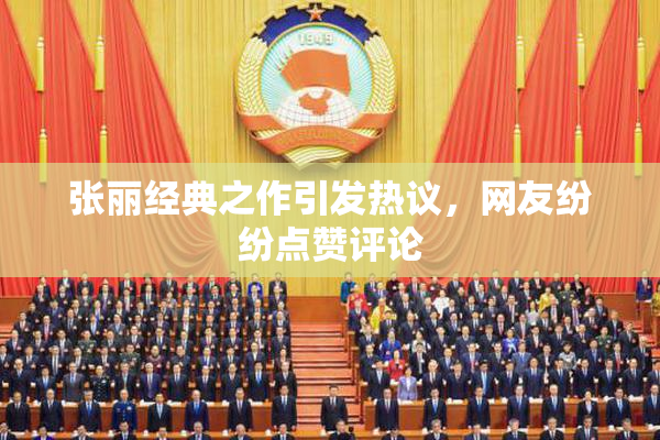 张丽经典之作引发热议，网友纷纷点赞评论