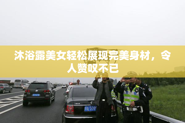 沐浴露美女轻松展现完美身材，令人赞叹不已