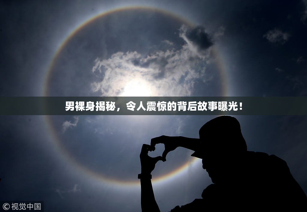 男裸身揭秘，令人震惊的背后故事曝光！
