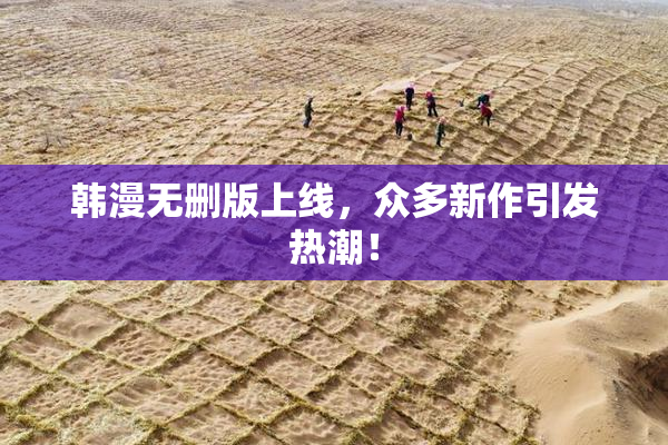 韩漫无删版上线，众多新作引发热潮！