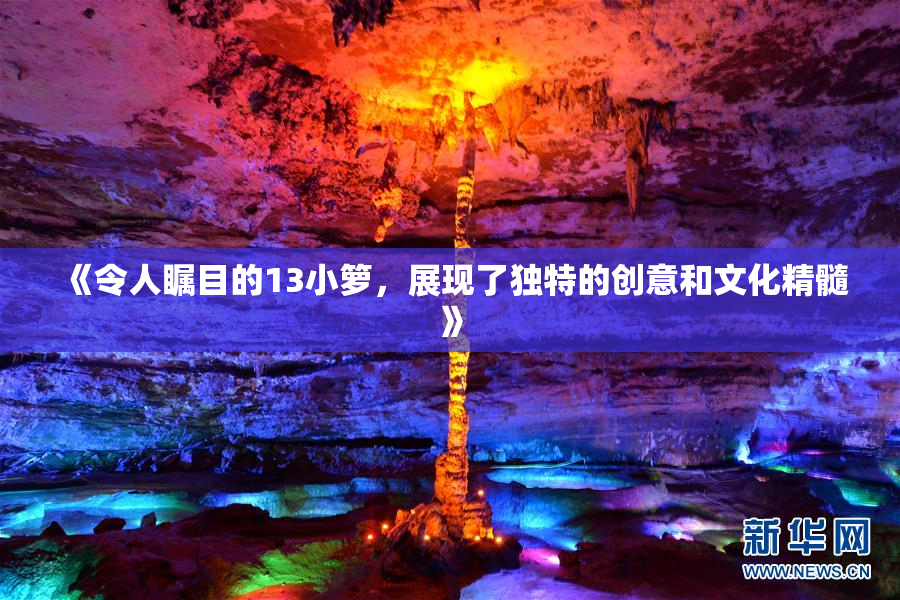 《令人瞩目的13小箩，展现了独特的创意和文化精髓》