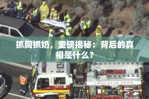 抓胸抓奶，重磅揭秘：背后的真相是什么？