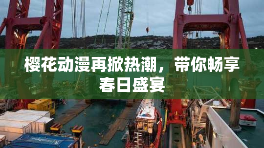 樱花动漫再掀热潮，带你畅享春日盛宴