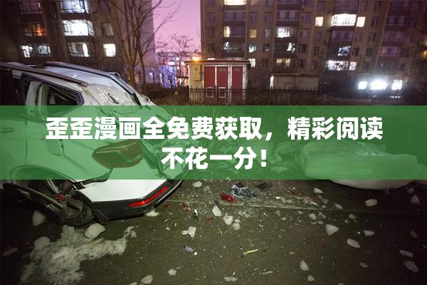 歪歪漫画全免费获取，精彩阅读不花一分！