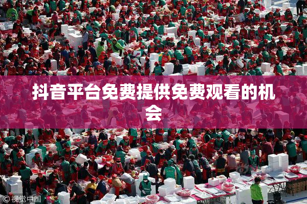 抖音平台免费提供免费观看的机会