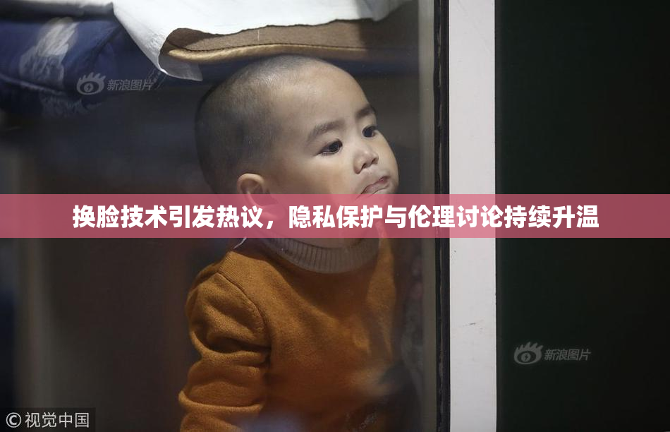 换脸技术引发热议，隐私保护与伦理讨论持续升温