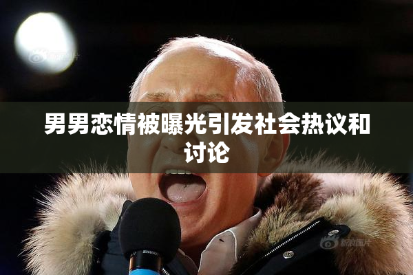 男男恋情被曝光引发社会热议和讨论