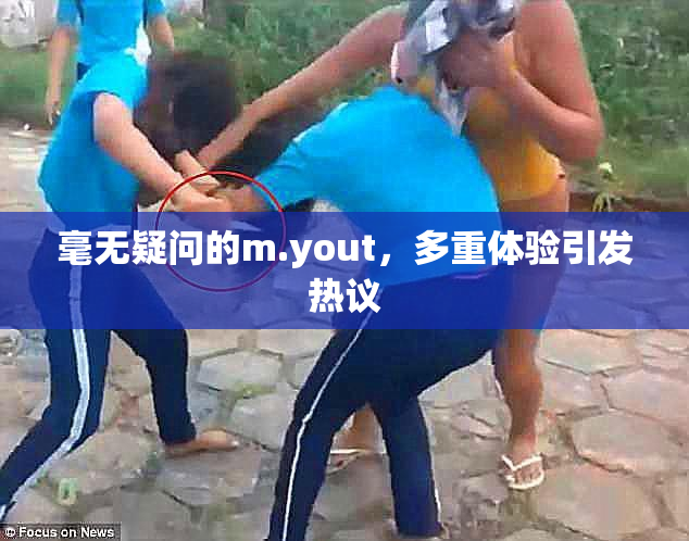 毫无疑问的m.yout，多重体验引发热议