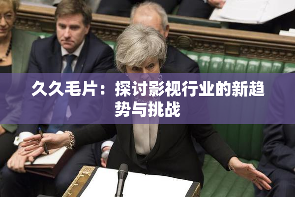 久久毛片：探讨影视行业的新趋势与挑战