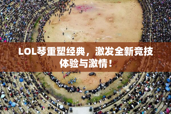 LOL琴重塑经典，激发全新竞技体验与激情！