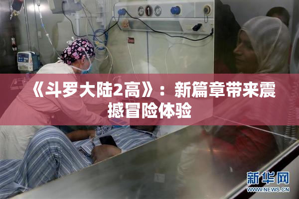《斗罗大陆2高》：新篇章带来震撼冒险体验