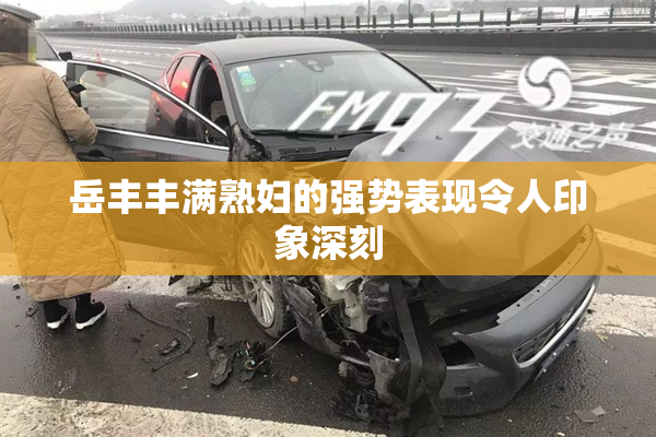 岳丰丰满熟妇的强势表现令人印象深刻