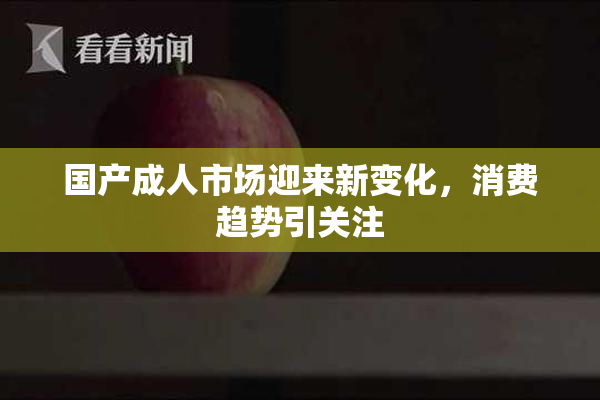 国产成人市场迎来新变化，消费趋势引关注