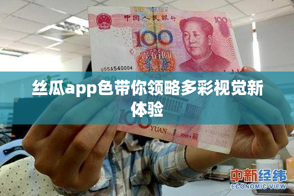 丝瓜app色带你领略多彩视觉新体验