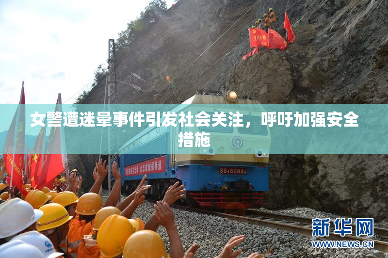 女警遭迷晕事件引发社会关注，呼吁加强安全措施