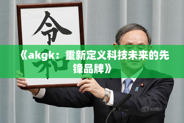 《akgk：重新定义科技未来的先锋品牌》