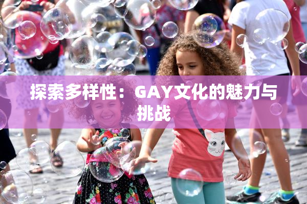 探索多样性：GAY文化的魅力与挑战