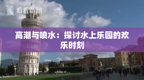 高潮与喷水：探讨水上乐园的欢乐时刻