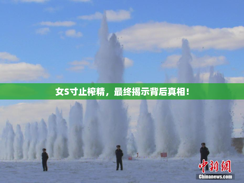 女S寸止榨精，最终揭示背后真相！