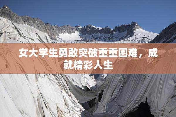 女大学生勇敢突破重重困难，成就精彩人生
