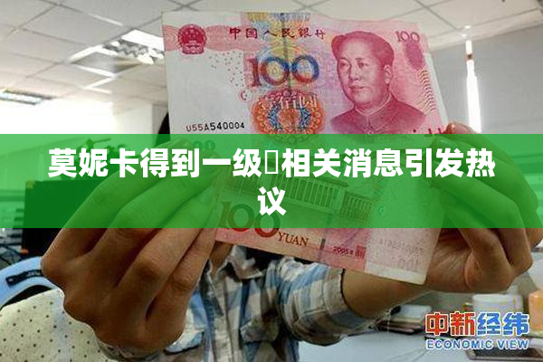 莫妮卡得到一级婬相关消息引发热议