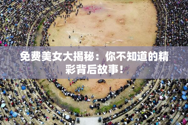 免费美女大揭秘：你不知道的精彩背后故事！