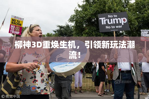 柳神3D重焕生机，引领新玩法潮流！