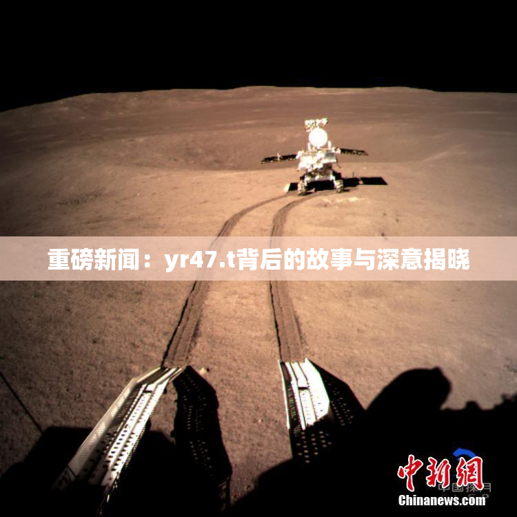 重磅新闻：yr47.t背后的故事与深意揭晓