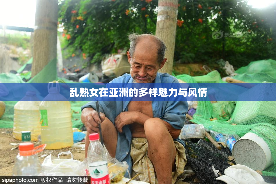 乱熟女在亚洲的多样魅力与风情