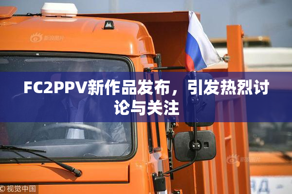 FC2PPV新作品发布，引发热烈讨论与关注
