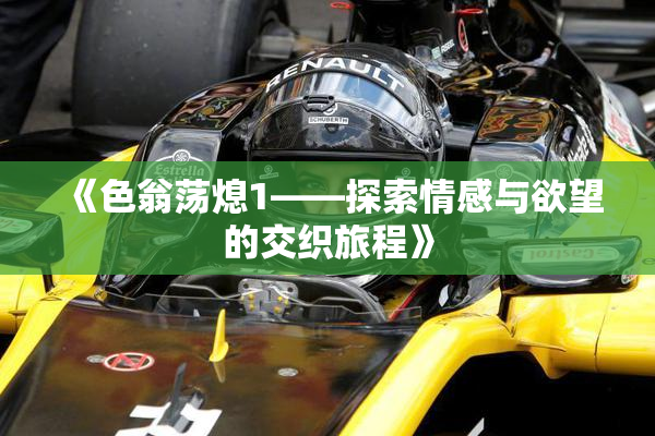 《色翁荡熄1——探索情感与欲望的交织旅程》