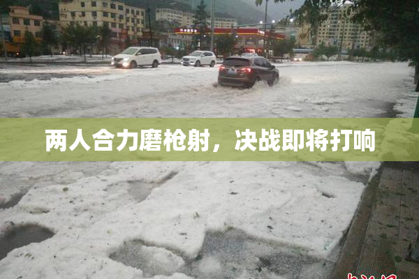 两人合力磨枪射，决战即将打响