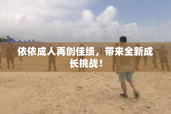 依依成人再创佳绩，带来全新成长挑战！