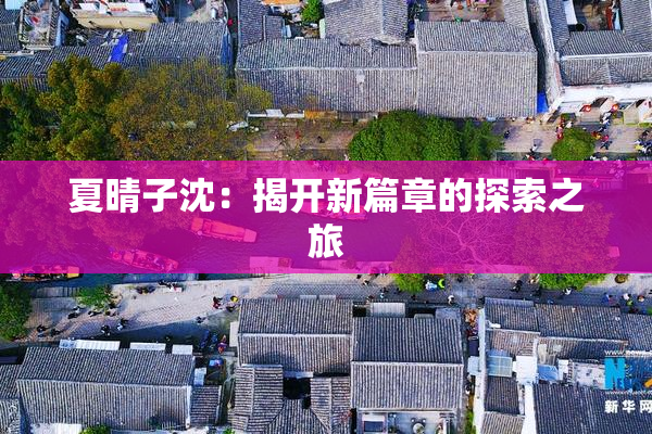 夏晴子沈：揭开新篇章的探索之旅