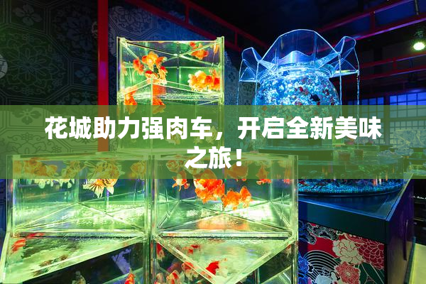 花城助力强肉车，开启全新美味之旅！