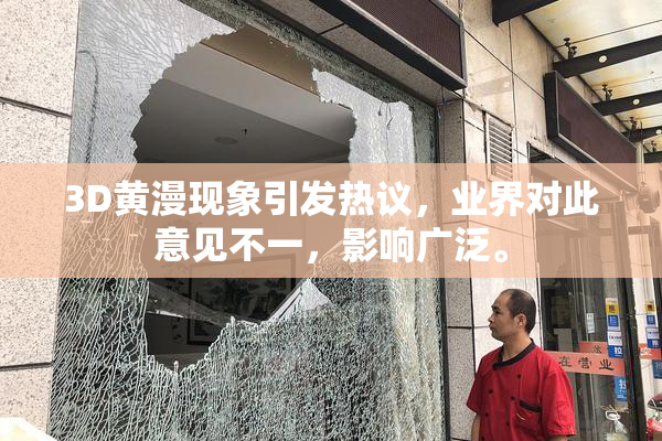 3D黄漫现象引发热议，业界对此意见不一，影响广泛。